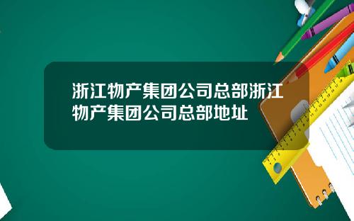 浙江物产集团公司总部浙江物产集团公司总部地址