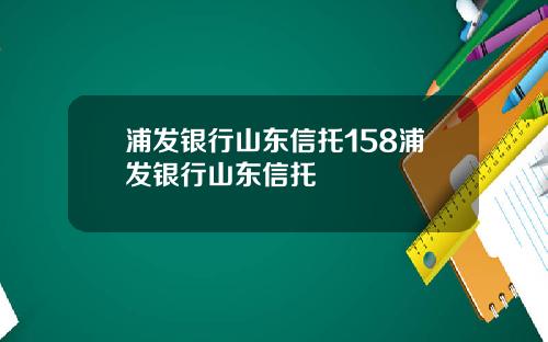 浦发银行山东信托158浦发银行山东信托