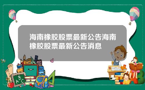 海南橡胶股票最新公告海南橡胶股票最新公告消息