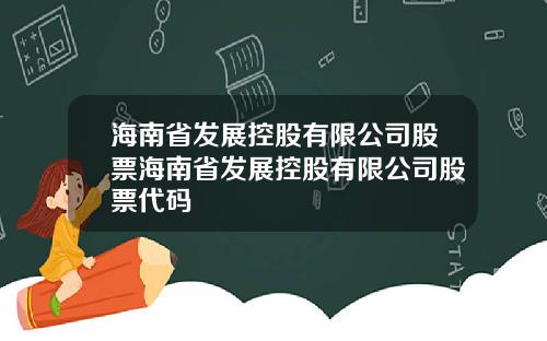 海南省发展控股有限公司股票海南省发展控股有限公司股票代码