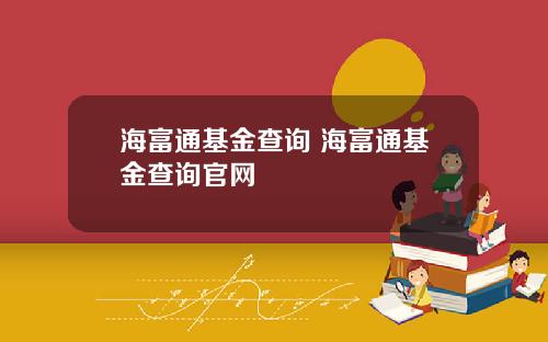 海富通基金查询 海富通基金查询官网