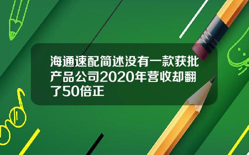 海通速配简述没有一款获批产品公司2020年营收却翻了50倍正