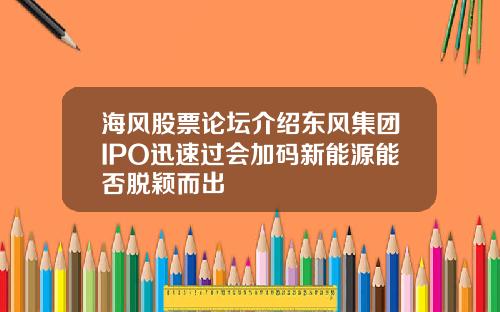 海风股票论坛介绍东风集团IPO迅速过会加码新能源能否脱颖而出