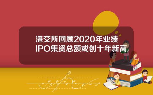 港交所回顾2020年业绩IPO集资总额或创十年新高