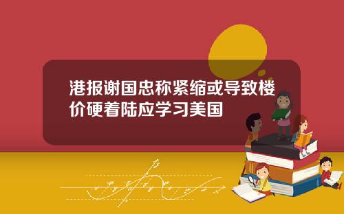 港报谢国忠称紧缩或导致楼价硬着陆应学习美国