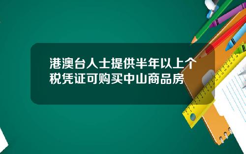 港澳台人士提供半年以上个税凭证可购买中山商品房