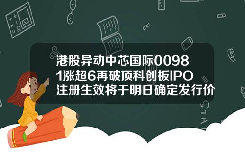 港股异动中芯国际00981涨超6再破顶科创板IPO注册生效将于明日确定发行价