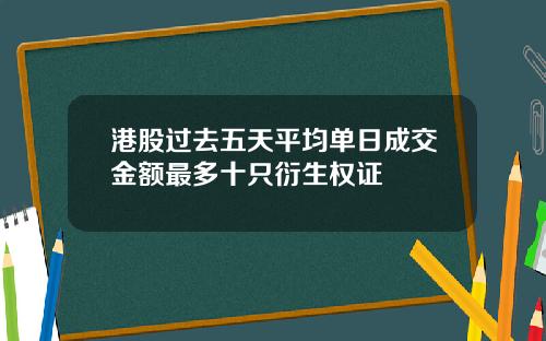 港股过去五天平均单日成交金额最多十只衍生权证