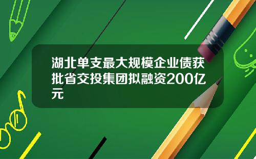 湖北单支最大规模企业债获批省交投集团拟融资200亿元