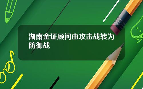 湖南金证顾问由攻击战转为防御战