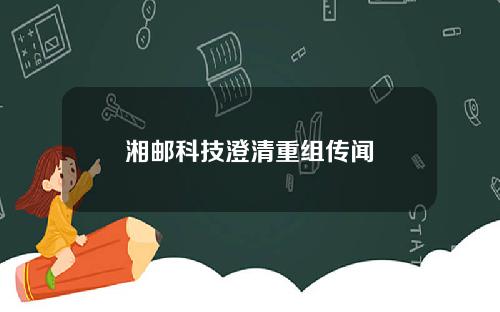 湘邮科技澄清重组传闻