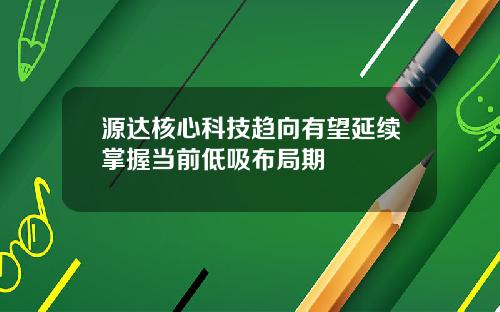 源达核心科技趋向有望延续掌握当前低吸布局期