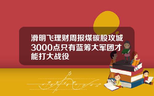 滑明飞理财周报煤碳股攻城3000点只有蓝筹大军团才能打大战役