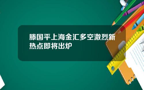 滕国平上海金汇多空激烈新热点即将出炉