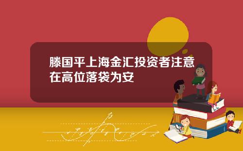 滕国平上海金汇投资者注意在高位落袋为安