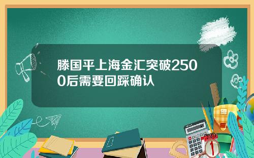 滕国平上海金汇突破2500后需要回踩确认