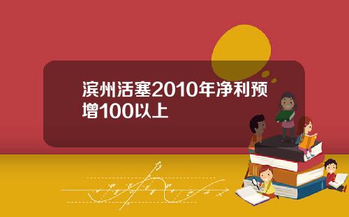 滨州活塞2010年净利预增100以上