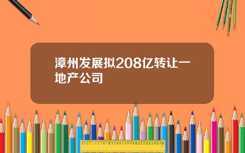 漳州发展拟208亿转让一地产公司