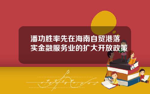 潘功胜率先在海南自贸港落实金融服务业的扩大开放政策