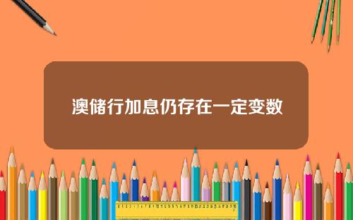 澳储行加息仍存在一定变数