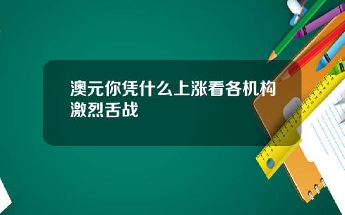 澳元你凭什么上涨看各机构激烈舌战