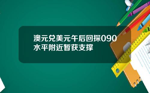 澳元兑美元午后回探090水平附近暂获支撑