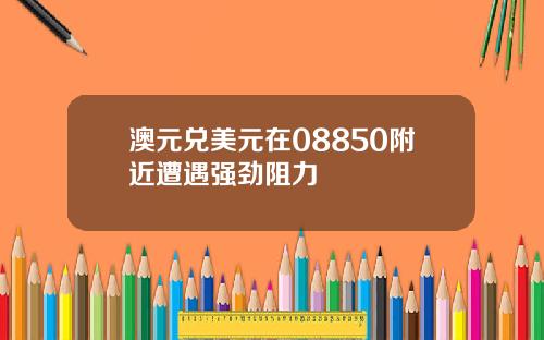 澳元兑美元在08850附近遭遇强劲阻力