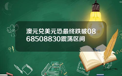 澳元兑美元恐最终跌破0868508830震荡区间