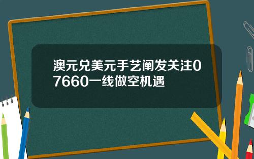 澳元兑美元手艺阐发关注07660一线做空机遇