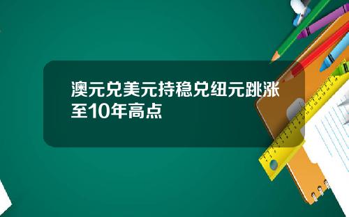 澳元兑美元持稳兑纽元跳涨至10年高点