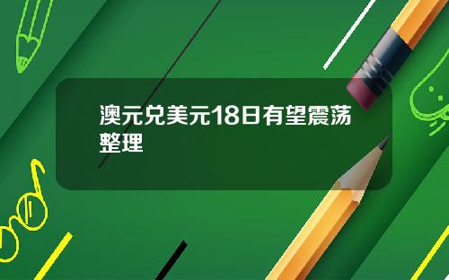 澳元兑美元18日有望震荡整理