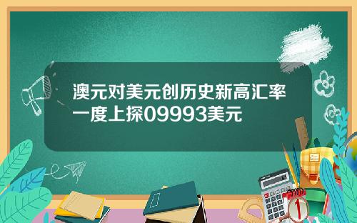 澳元对美元创历史新高汇率一度上探09993美元