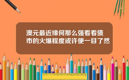 澳元最近缘何那么强看看债市的火爆程度或许便一目了然