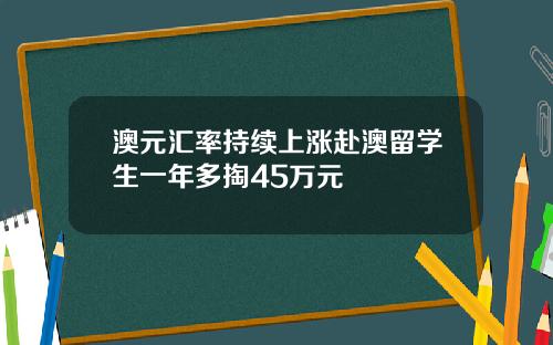 澳元汇率持续上涨赴澳留学生一年多掏45万元