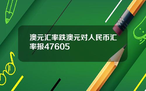 澳元汇率跌澳元对人民币汇率报47605