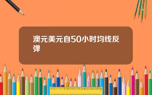 澳元美元自50小时均线反弹