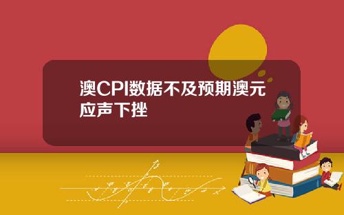 澳CPI数据不及预期澳元应声下挫