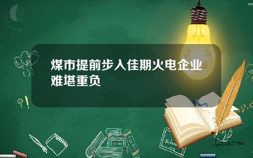 煤市提前步入佳期火电企业难堪重负