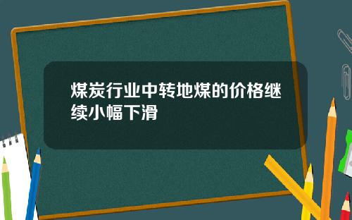 煤炭行业中转地煤的价格继续小幅下滑