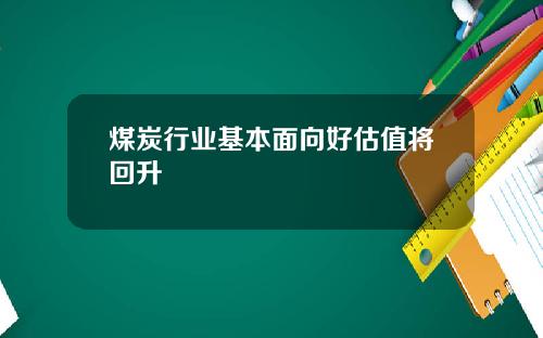 煤炭行业基本面向好估值将回升