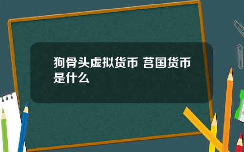 狗骨头虚拟货币 莒国货币是什么