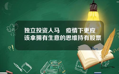 独立投资人马喆疫情下更应该拿拥有生意的思维持有股票