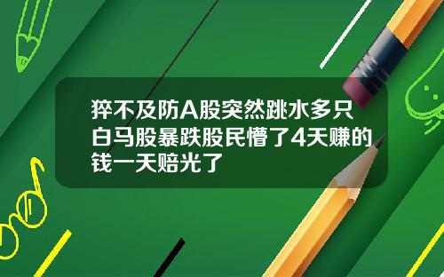 猝不及防A股突然跳水多只白马股暴跌股民懵了4天赚的钱一天赔光了