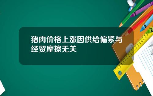 猪肉价格上涨因供给偏紧与经贸摩擦无关