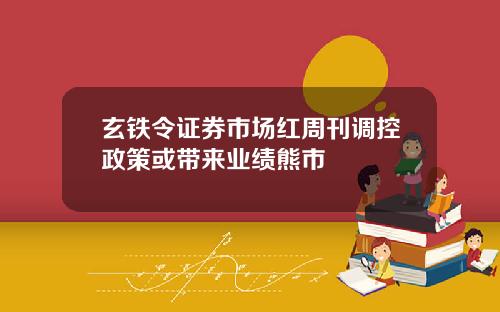 玄铁令证券市场红周刊调控政策或带来业绩熊市