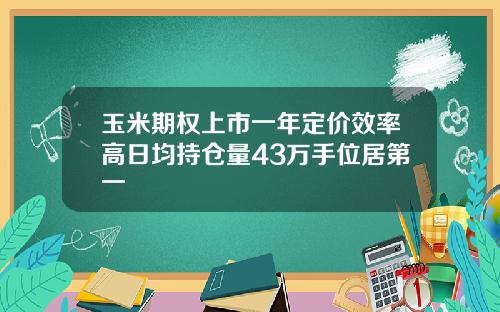 玉米期权上市一年定价效率高日均持仓量43万手位居第一