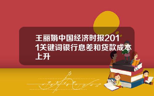 王丽娟中国经济时报2011关键词银行息差和贷款成本上升