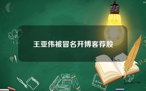 王亚伟被冒名开博客荐股