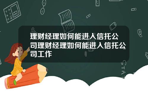 理财经理如何能进入信托公司理财经理如何能进入信托公司工作