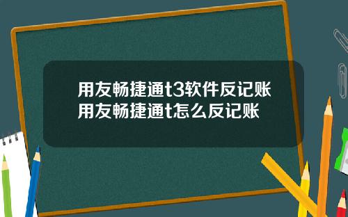 用友畅捷通t3软件反记账用友畅捷通t怎么反记账